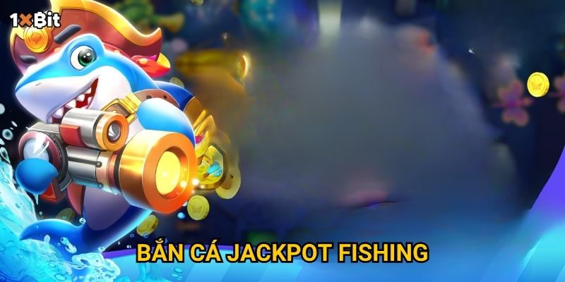 Bắn cá Jackpot Fishing 1xbit có dễ trúng thưởng khủng như lời đồn?