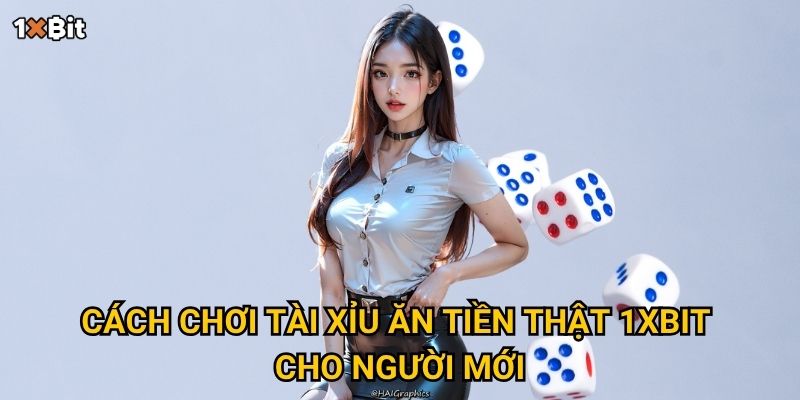 Tài xỉu ăn tiền thật 1xbit – Bí quyết nào giúp bạn thắng liên tiếp? 2 Cách chơi tài xỉu ăn tiền thật 1xbit cho người mới