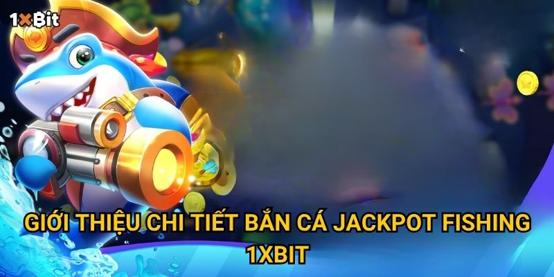 Bắn cá Jackpot Fishing 1xbit có dễ trúng thưởng khủng như lời đồn? 2 Giới thiệu chi tiết bắn cá Jackpot Fishing 1xbit