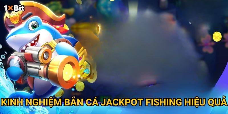Bắn cá Jackpot Fishing 1xbit có dễ trúng thưởng khủng như lời đồn? 3 Kinh nghiệm bắn cá Jackpot Fishing hiệu quả