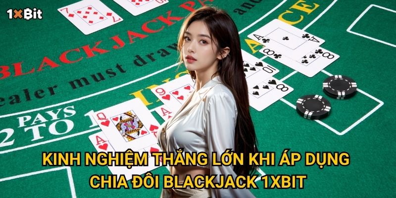 Blackjack chia đôi 1xbit – Khi nào nên áp dụng để tăng cơ hội thắng? 3 Kinh nghiệm thắng lớn khi áp dụng chia đôi blackjack 1xbit