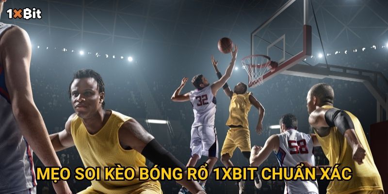 Bóng rổ 1xbit – Làm sao để chọn kèo chuẩn và thắng liên tiếp? 3 Mẹo soi kèo bóng rổ 1xbit chuẩn xác