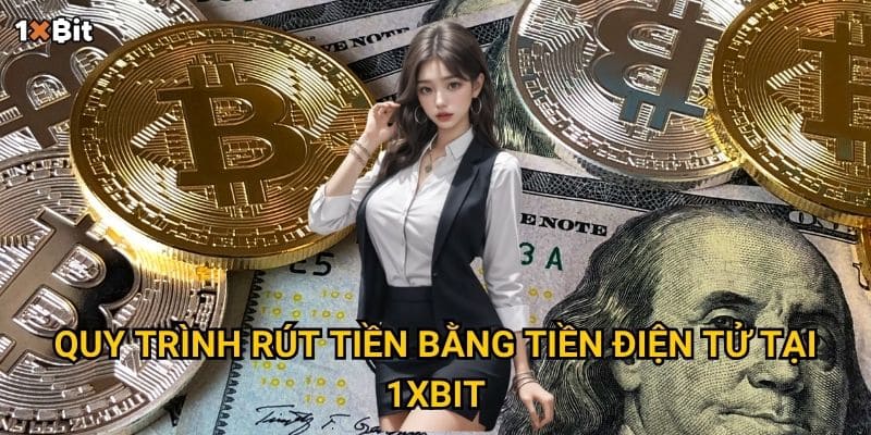 Rút tiền bằng tiền điện tử 1xbit – Cách nhận tiền nhanh và an toàn nhất? 2 Quy trình rút tiền bằng tiền điện tử tại 1xbit