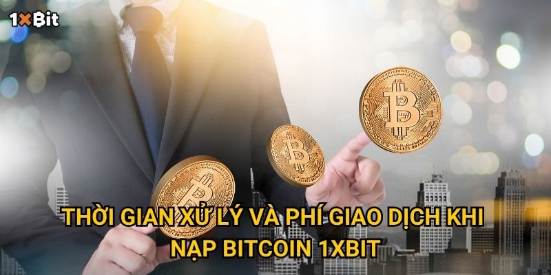 Nạp tiền bằng Bitcoin 1xbit – Làm sao để giao dịch nhanh và an toàn? 3 Thời gian xử lý và phí giao dịch khi nạp Bitcoin 1xbit
