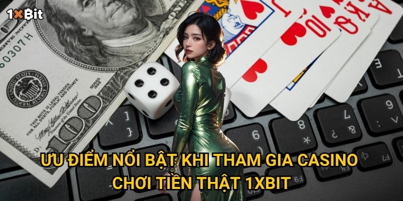 Casino chơi tiền thật 1xbit – Vì sao người chơi nên trải nghiệm ngay hôm nay? 2 Ưu điểm nổi bật khi tham gia casino chơi tiền thật 1xbit